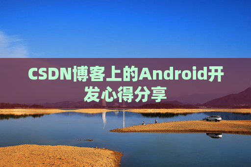 CSDN博客上的Android开发心得分享
